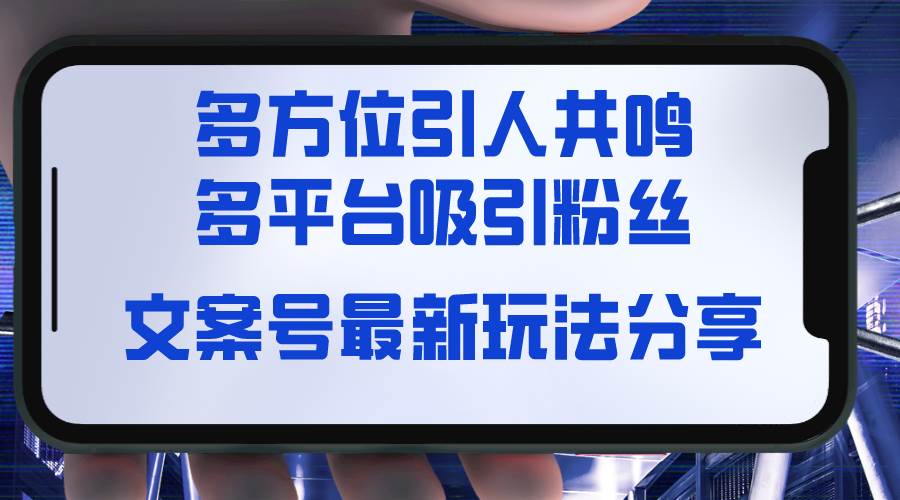 文案号最新玩法分享，视觉＋听觉＋感觉，多方位引人共鸣，多平台疯狂吸粉-网创社区