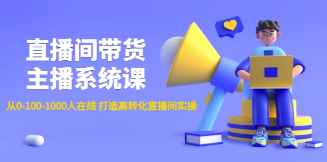 直播间带货主播系统课：从0-100-1000人在线 打造高转化直播间实操-网创社区