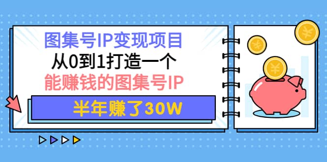 图集号IP变现项目：从0到1打造一个能赚钱的图集号IP-网创社区