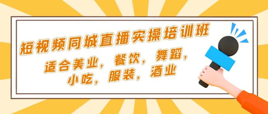 短视频同城·直播实操培训班：适合美业，餐饮，舞蹈，小吃，服装，酒业-网创社区