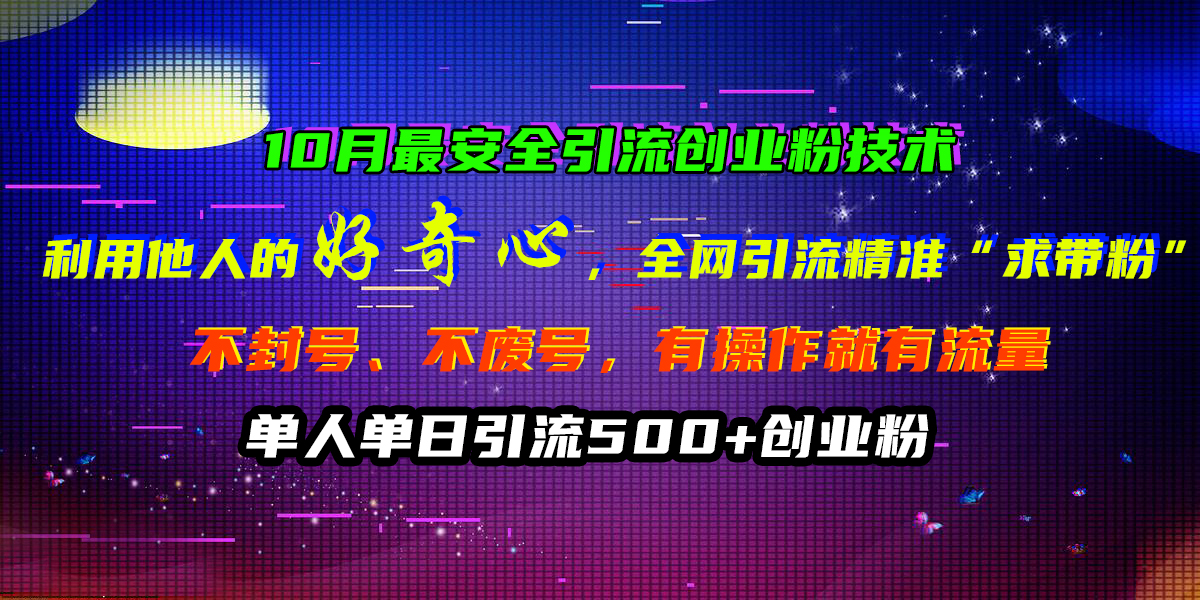 10月最安全引流创业粉技术，利用他人的好奇心，全网引流精准“求带粉”，不封号、不废号，有操作就有流量，单人单日引流500+创业粉-网创社区