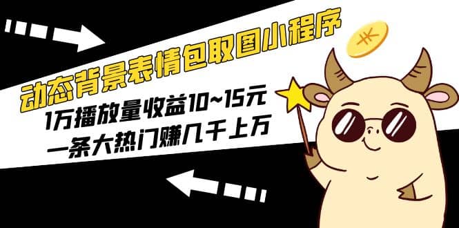 动态背景表情包取图小程序，1万播放量收益10~15元-网创社区