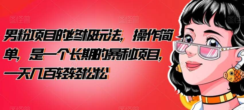男粉项目的终极玩法，操作简单，是一个长期的暴利项目，一天几百轻轻松松【揭秘】-网创社区