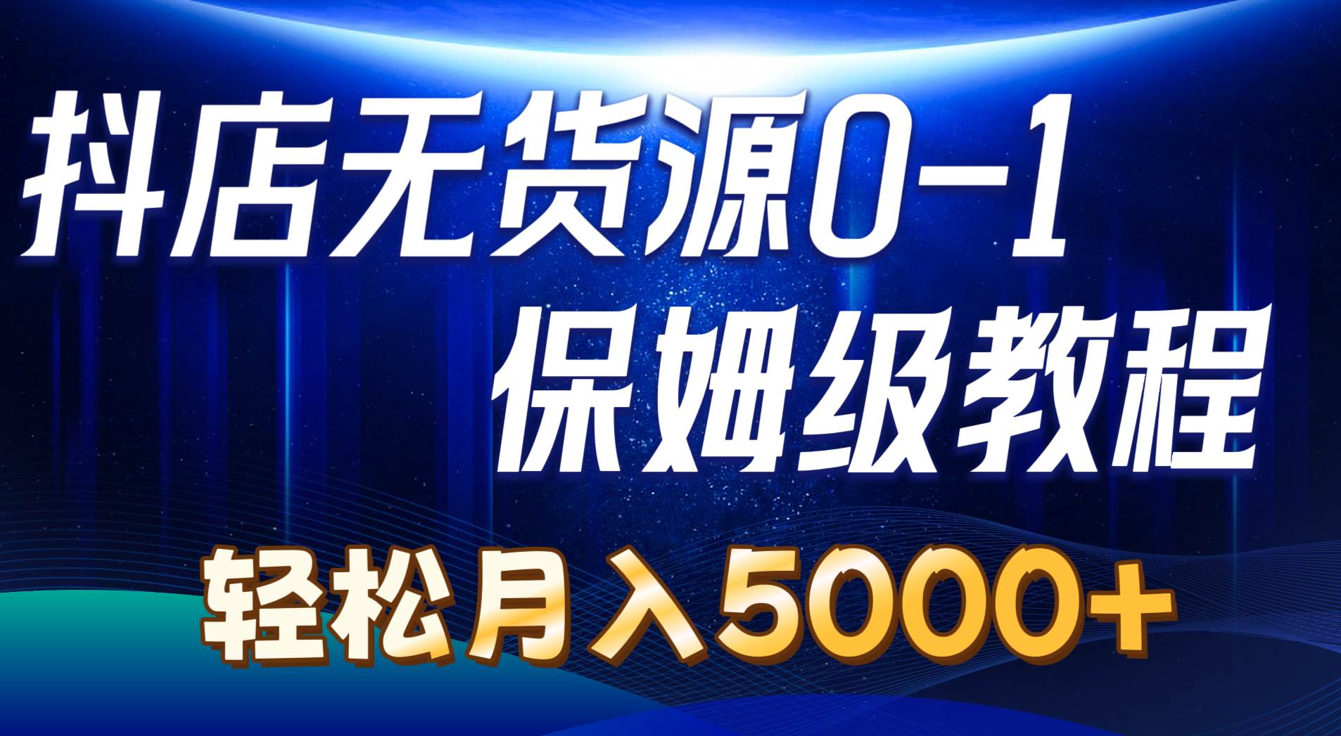 抖店无货源0到1详细实操教程：轻松月入5000+（7节）-网创社区