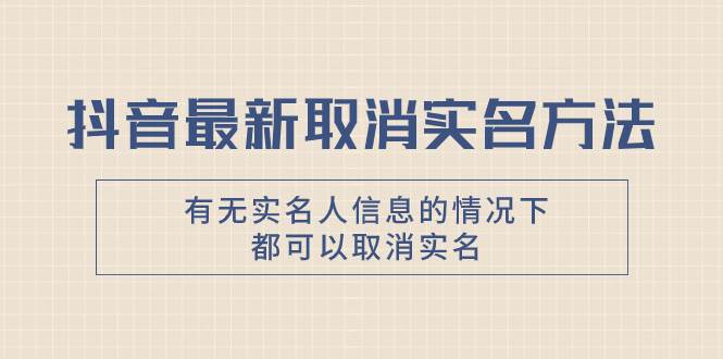 抖音最新取消实名方法，有无实名人信息的情况下都可以取消实名，自测-网创社区