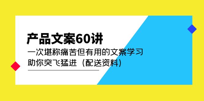 产品文案60讲：一次堪称痛苦但有用的文案学习 助你突飞猛进（配送资料）-网创社区