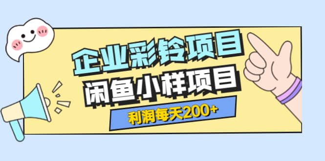 最新企业彩铃项目+闲鱼小样项目，利润每天200+轻轻松松，纯视频拆解玩法-网创社区