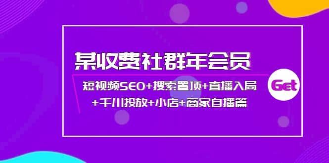 某收费社群年会员：短视频SEO+搜索置顶+直播入局+千川投放+小店+商家自播篇-网创社区