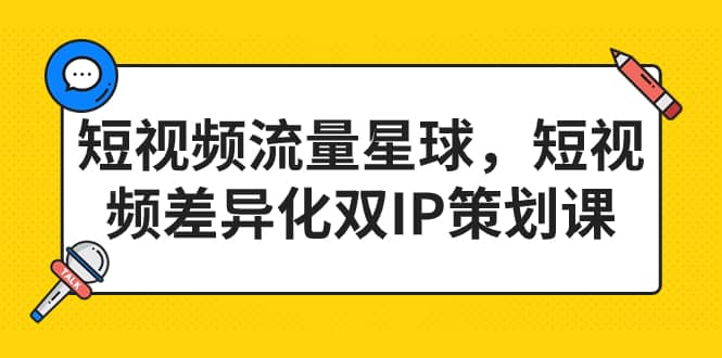 短视频流量星球，短视频差异化双IP策划课（2023新版）-网创社区