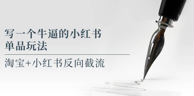 写一个牛逼的小红书单品玩法，淘宝+小红书反向截流！【某公众号付费文章】-网创社区
