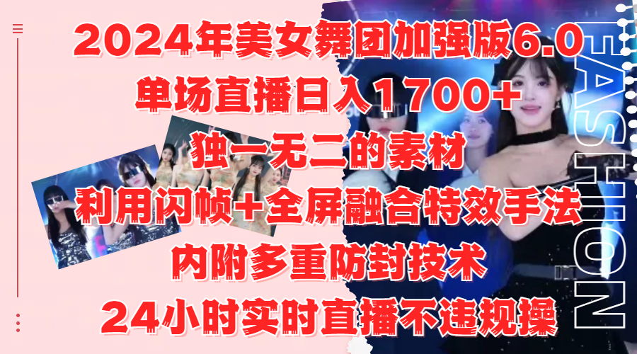2024年美女舞团加强版6.0，单场直播日入1700+，独一无二的素材，利用闪帧+全屏融合特效手法，内附多重防封技术-网创社区