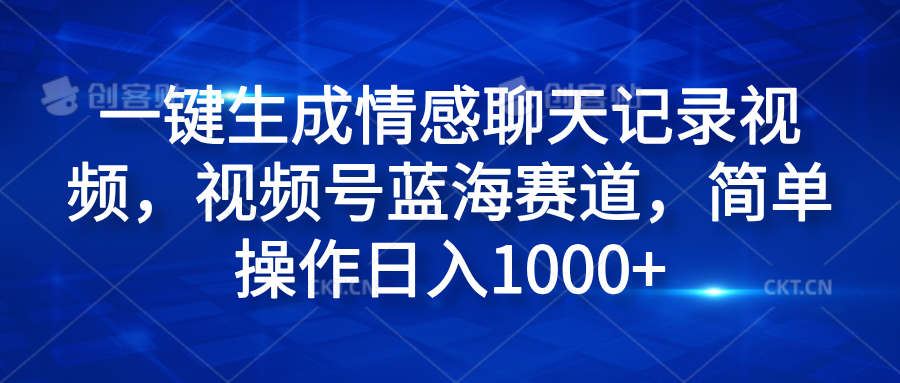 一键生成情感聊天记录视频，视频号蓝海赛道，简单操作日入1000+-网创社区