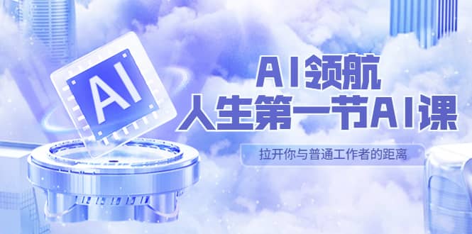 AI-领航-人生第一节-AI课，30位AI领域极客 汇集1000小时Al心得（保姆级）-网创社区