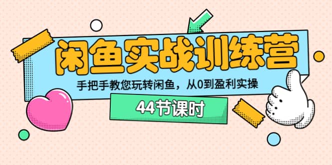 闲鱼实战训练营：手把手教您玩转闲鱼，从0到盈利实操（44节课时）-网创社区
