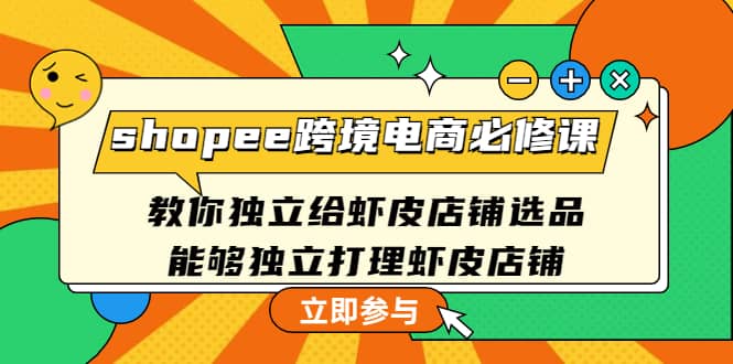 shopee跨境电商必修课：教你独立给虾皮店铺选品，能够独立打理虾皮店铺-网创社区