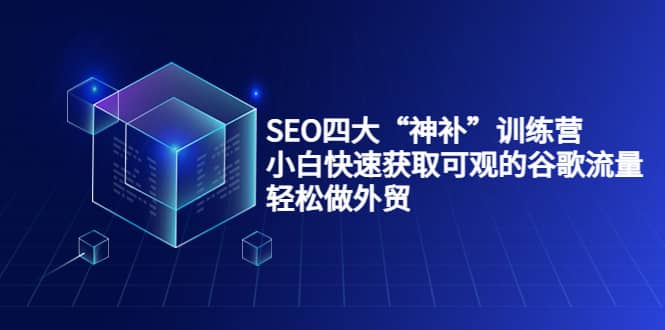 SEO四大“神补”训练营，小白快速获取可观的谷歌流量，轻松做外贸-网创社区