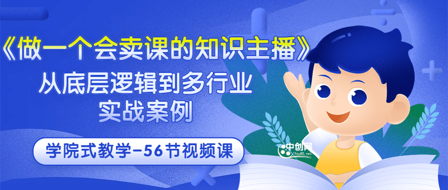 《做一个会卖课的知识主播》从底层逻辑到多行业实战案例 学院式教学-56节课-网创社区
