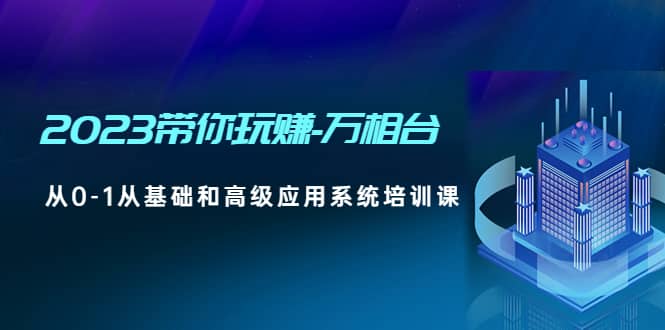 2023带你玩赚-万相台，从0-1从基础和高级应用系统培训课-网创社区