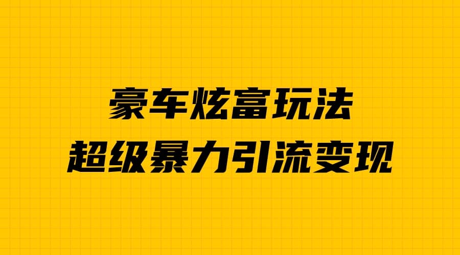 豪车炫富独家玩法，暴力引流多重变现，手把手教学-网创社区