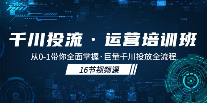 千川投流·运营培训班：从0-1带你全面掌握·巨量千川投放全流程-网创社区