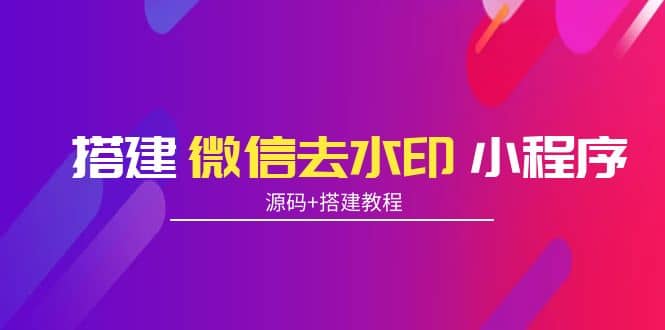 搭建微信去水印小程序 带流量主【源码+搭建教程】-网创社区