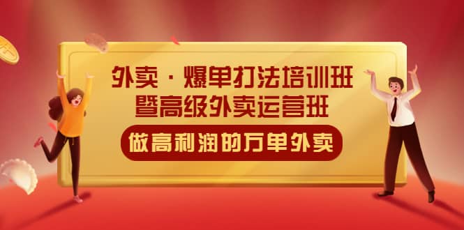 外卖·爆单打法培训班·暨高级外卖运营班：手把手教你做高利润的万单外卖-网创社区