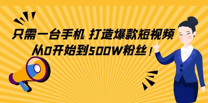 只需一台手机，轻松打造爆款短视频，从0开始到500W粉丝-网创社区