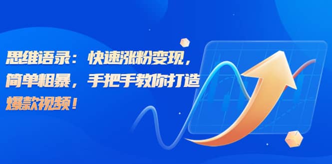 思维语录：快速涨粉变现，简单粗暴，手把手教你打造爆款视频-网创社区