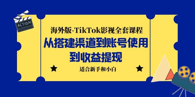 海外版-TikTok影视全套课程：从搭建渠道到账号使用到收益提现 小白可操作-网创社区