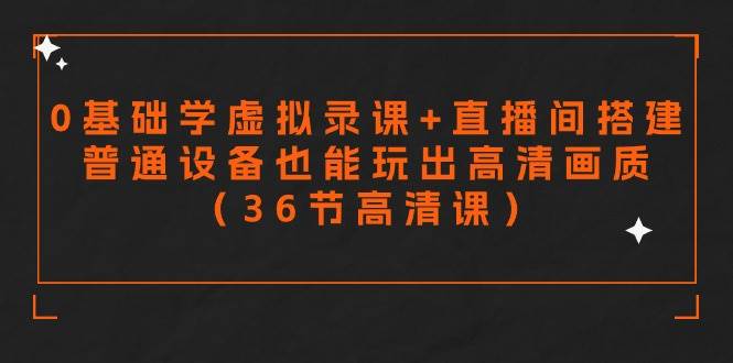 零基础学虚拟录课+直播间搭建，普通设备也能玩出高清画质（36节高清课）-网创社区