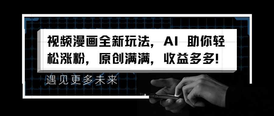 视频漫画全新玩法，AI 助你轻松涨粉，原创满满，收益多多！-网创社区