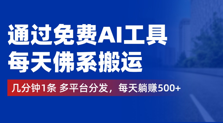 通过免费AI工具，每天佛系搬运，几分钟1条多平台分发。每天躺赚500+-网创社区