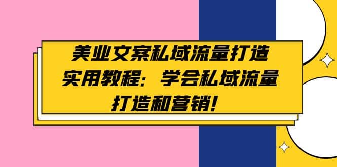 美业文案私域流量打造实用教程：学会私域流量打造和营销-网创社区