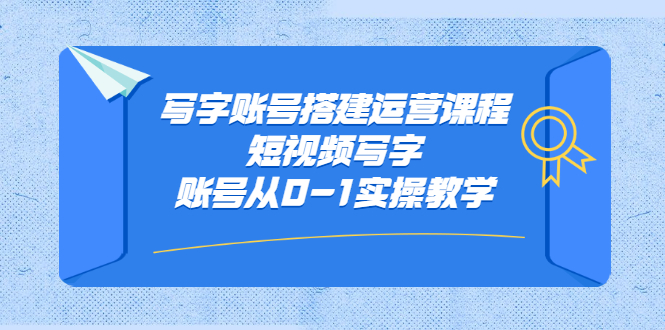 写字账号搭建运营课程，短视频写字账号从0-1实操教学-网创社区
