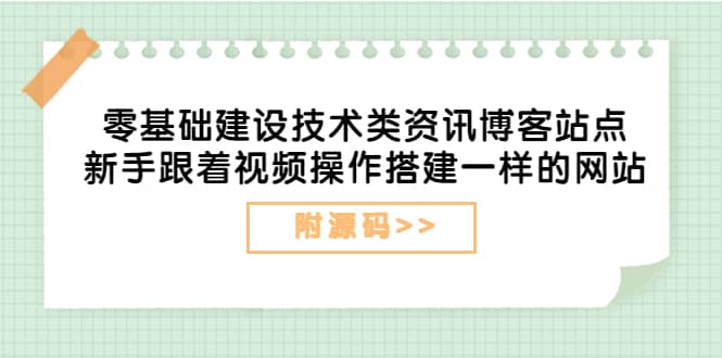 零基础建设技术类资讯博客站点：新手跟着视频操作搭建一样的网站（附源码）-网创社区