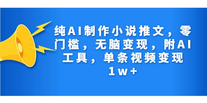 纯AI制作小说推文，零门槛，无脑变现，附AI工具，单条视频变现1w+-网创社区