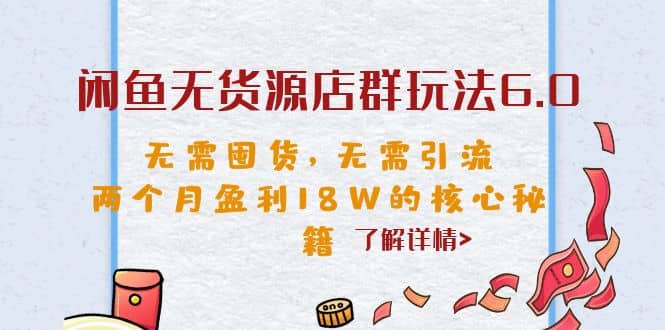 闲鱼无货源店群玩法6.0，无需囤货，无需引流，两个月盈利18W的核心秘籍-网创社区