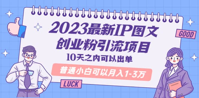 2023最新IP图文创业粉引流项目，10天之内可以出单 普通小白可以月入1-3万-网创社区