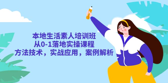 本地生活素人培训班：从0-1落地实操课程，方法技术，实战应用，案例解析-网创社区