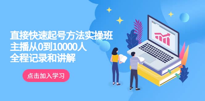 真正的直接快速起号方法实操班：主播从0到10000人的全程记录和讲解-网创社区