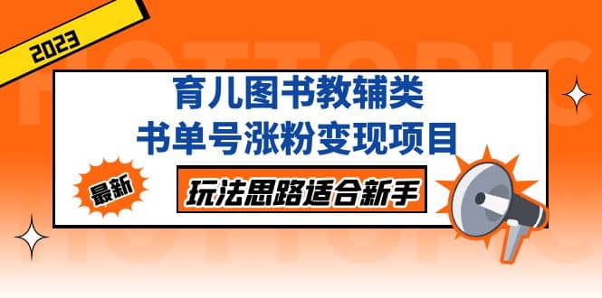 育儿图书教辅类书单号涨粉变现项目，玩法思路适合新手，无私分享给你-网创社区