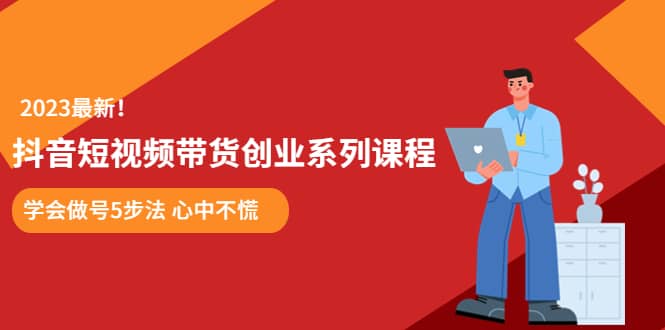 某培训售价980的抖音短视频带货创业系列课程 学会做号5步法 心中不慌-网创社区