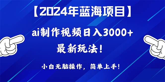 2024年蓝海项目，通过ai制作视频日入3000+，小白无脑操作，简单上手！-网创社区