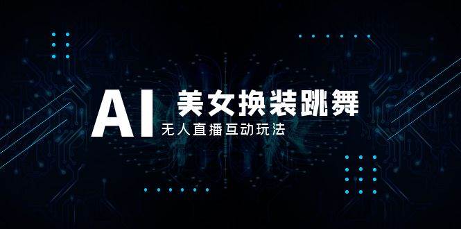 抖音最新最火【AI美女换装跳舞】无人直播互动玩法（含全套开播教程+软件+视频素材+音效）-网创社区