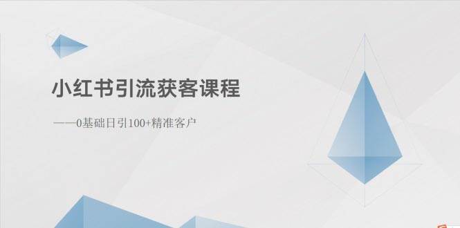 小红书引流获客课程：0基础日引100+精准客户-网创社区