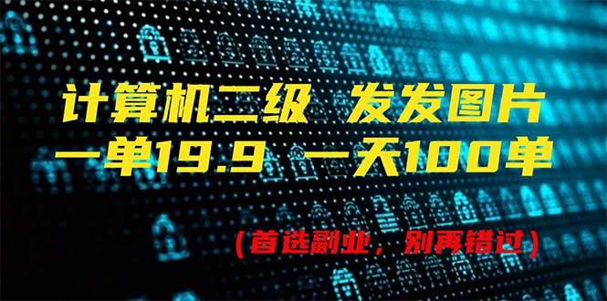 计算机二级，一单19.9 一天能出100单，每天只需发发图片（附518G资料）-网创社区