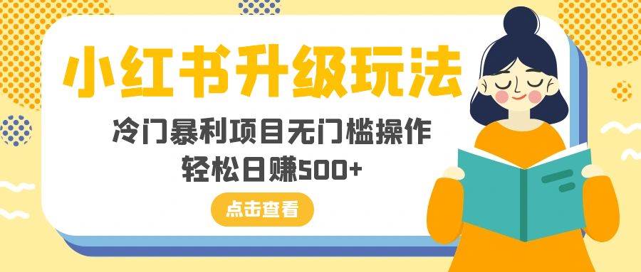 小红书升级玩法，冷门暴利项目无门槛操作，轻松日赚500+-网创社区