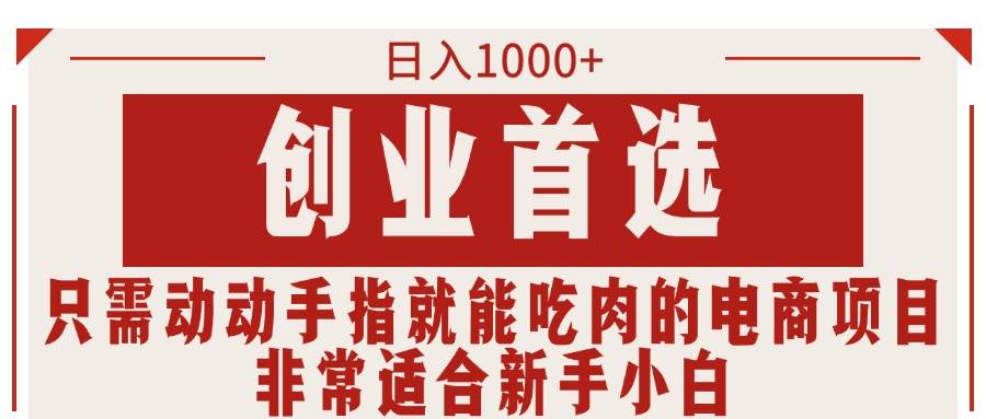 只需动动手指就能吃肉的电商项目，日入1000+，创业首选，非常适合新手小白-网创社区