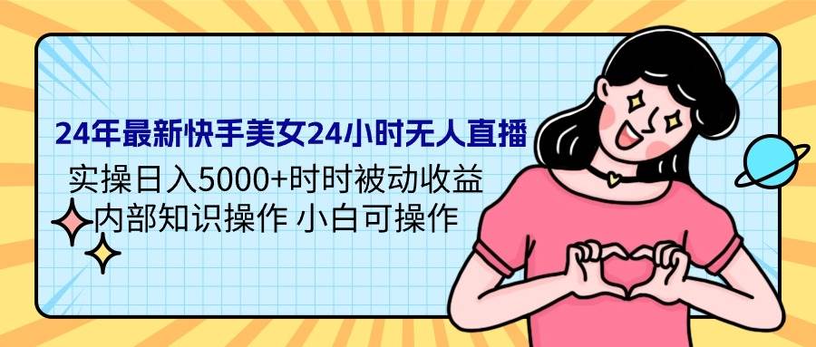 24年最新快手美女24小时无人直播 实操日入5000+时时被动收益 内部知识操…-网创社区
