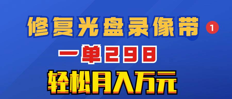 超冷门项目：修复光盘录像带，一单298，轻松月入万元-网创社区